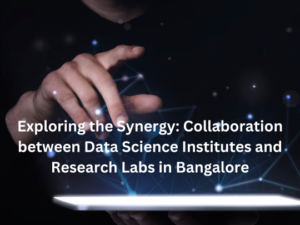 Read more about the article Exploring the Synergy: Collaboration between Data Science Institutes and Research Labs in Bangalore